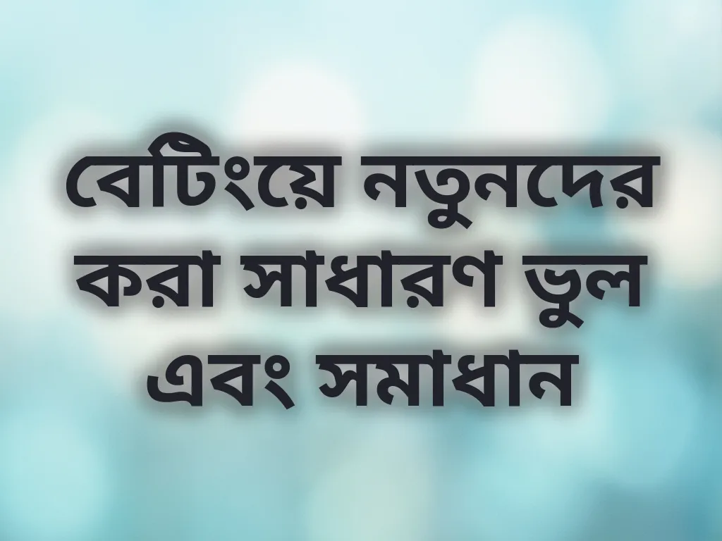 বেটিংয়ে নতুনদের করা সাধারণ ভুল এবং সমাধান