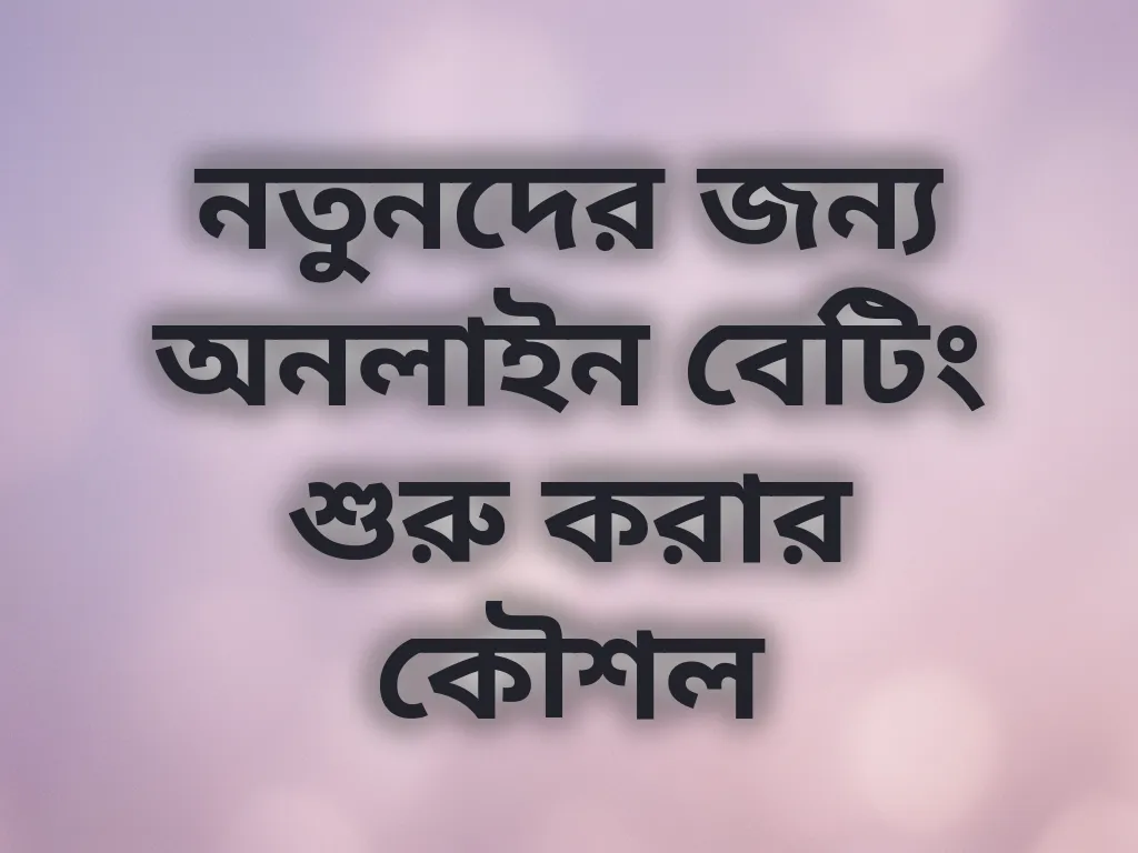 নতুনদের জন্য অনলাইন বেটিং শুরু করার কৌশল