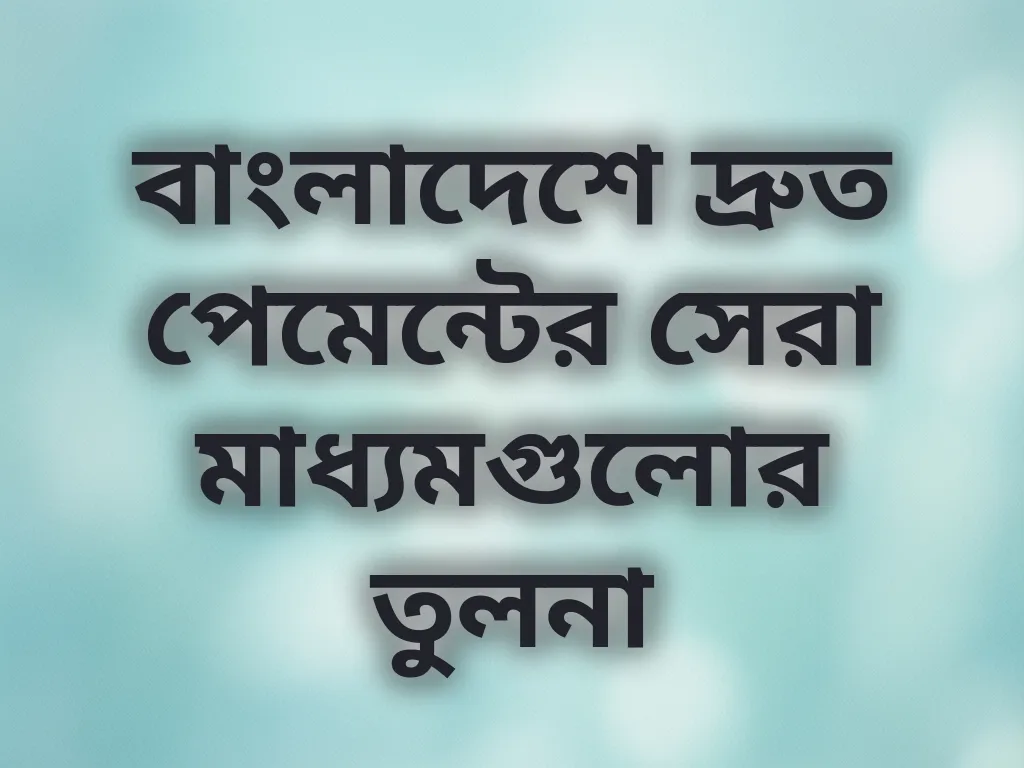 বাংলাদেশে দ্রুত পেমেন্টের সেরা মাধ্যমগুলোর তুলনা