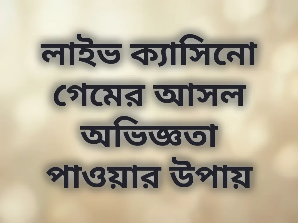 লাইভ ক্যাসিনো গেমের আসল অভিজ্ঞতা পাওয়ার উপায়